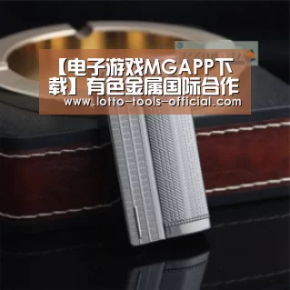 【电子游戏MGAPP下载】有色金属国际合作技术创新交流大会召开 恒邦股份科技强企再迈重大步伐(图4) 电子游戏MGAPP下载