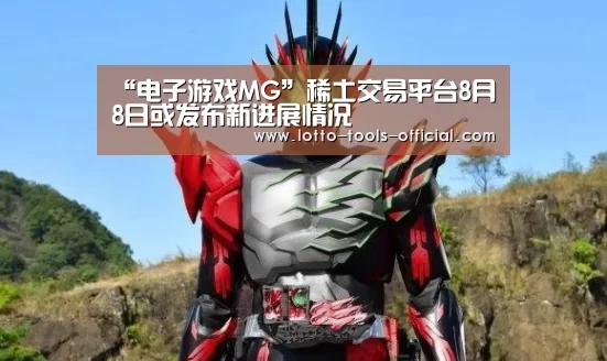 “电子游戏MG”稀土交易平台8月8日或发布新进展情况(图1) 电子游戏MGAPP下载