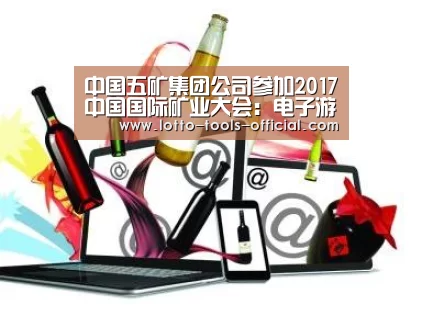 中国五矿集团公司参加2017中国国际矿业大会:电子游戏MG官网(图2) 电子游戏MG