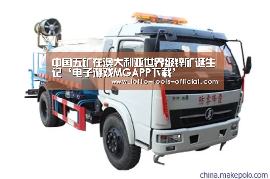中国五矿在澳大利亚世界级锌矿诞生记‘电子游戏MGAPP下载’(图1) 电子游戏MG游戏平台
